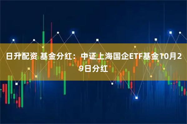 日升配资 基金分红：中证上海国企ETF基金10月29日分红