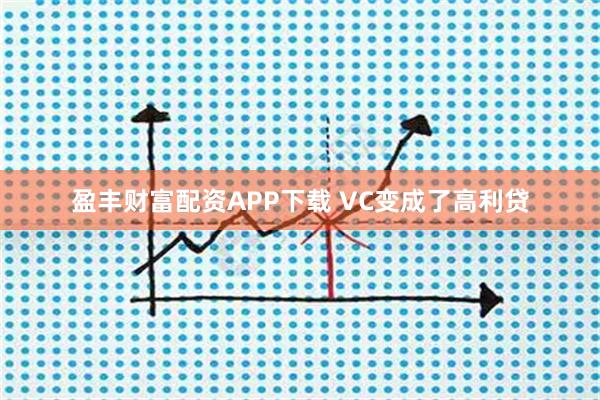 盈丰财富配资APP下载 VC变成了高利贷