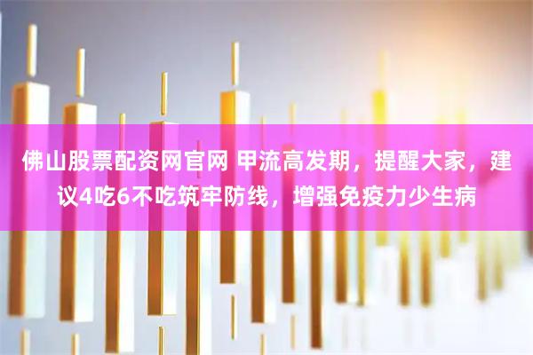 佛山股票配资网官网 甲流高发期，提醒大家，建议4吃6不吃筑牢防线，增强免疫力少生病