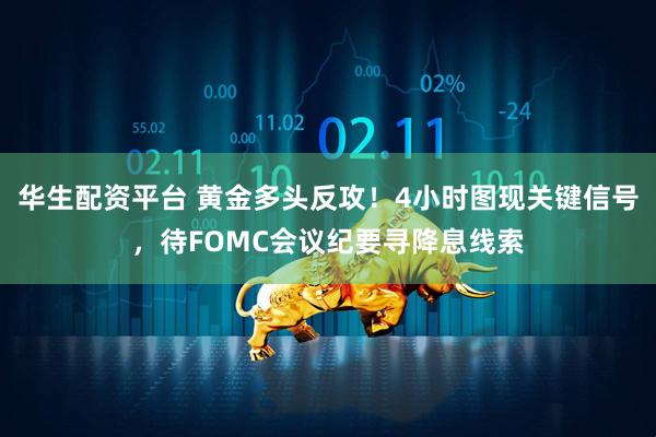 华生配资平台 黄金多头反攻！4小时图现关键信号，待FOMC会议纪要寻降息线索