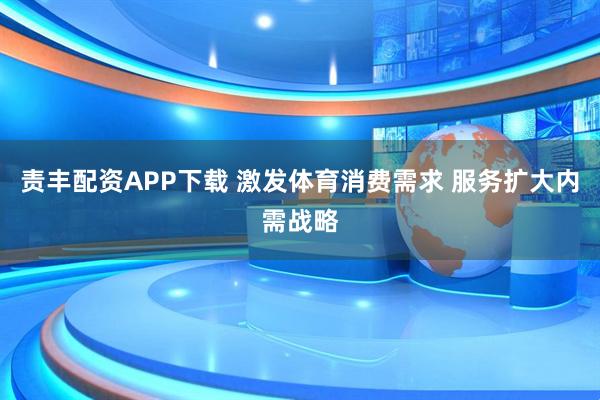 责丰配资APP下载 激发体育消费需求 服务扩大内需战略