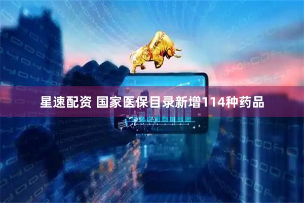 星速配资 国家医保目录新增114种药品