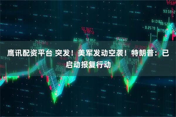鹰讯配资平台 突发！美军发动空袭！特朗普：已启动报复行动