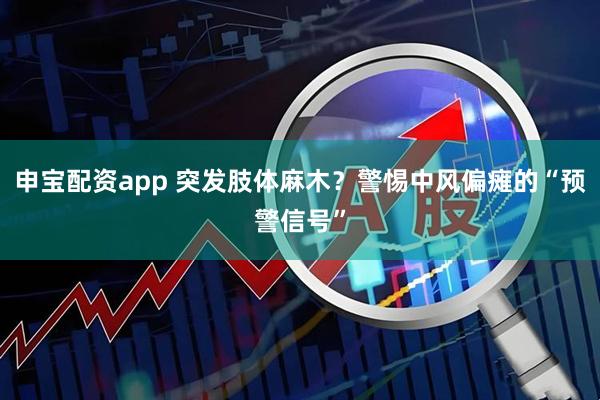 申宝配资app 突发肢体麻木？警惕中风偏瘫的“预警信号”