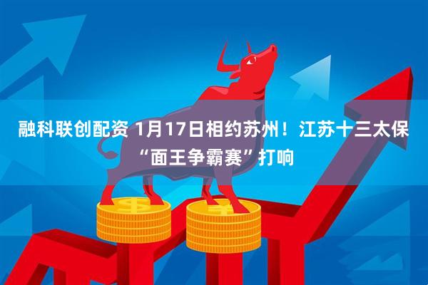 融科联创配资 1月17日相约苏州！江苏十三太保“面王争霸赛”打响