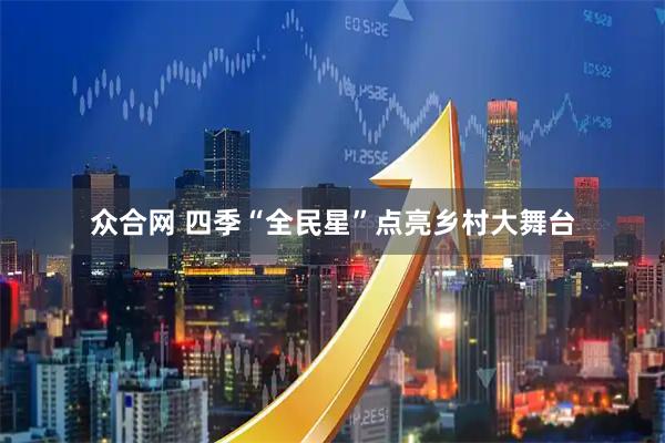 众合网 四季“全民星”点亮乡村大舞台
